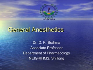 General AnestheticsGeneral Anesthetics
Dr. D. K. Brahma
Associate Professor
Department of Pharmacology
NEIGRIHMS, Shillong
 