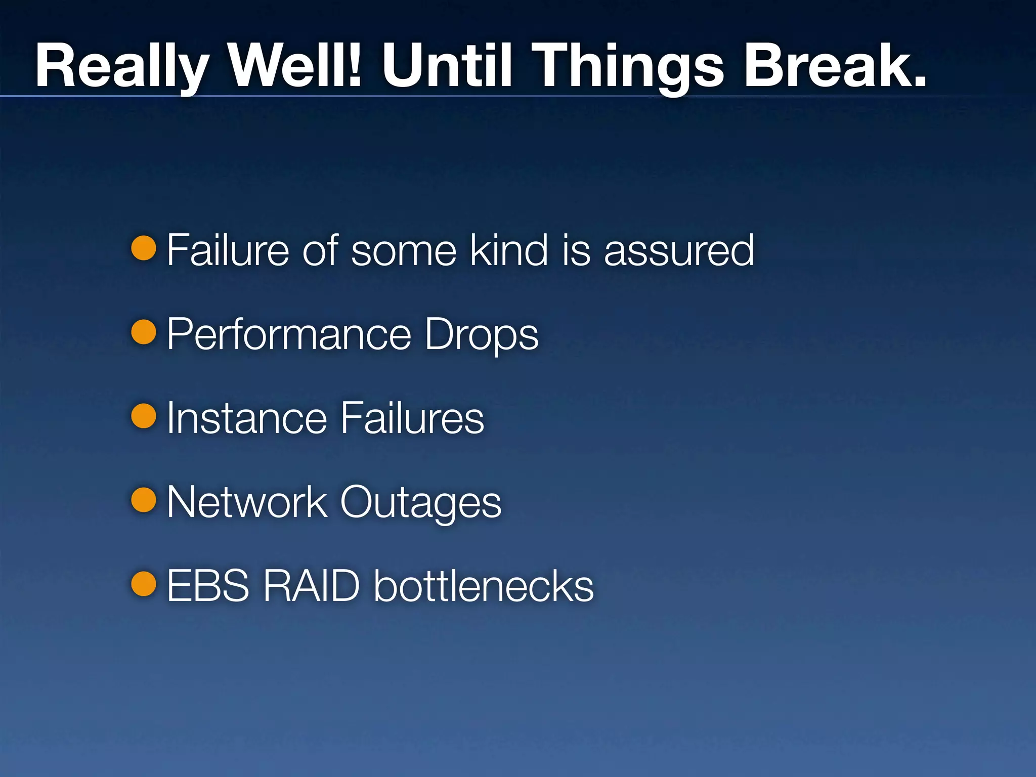 Really Well! Until Things Break.

    Failure of some kind is assured
    Performance Drops
    Instance Failures
    Network Outages
    EBS RAID bottlenecks
 