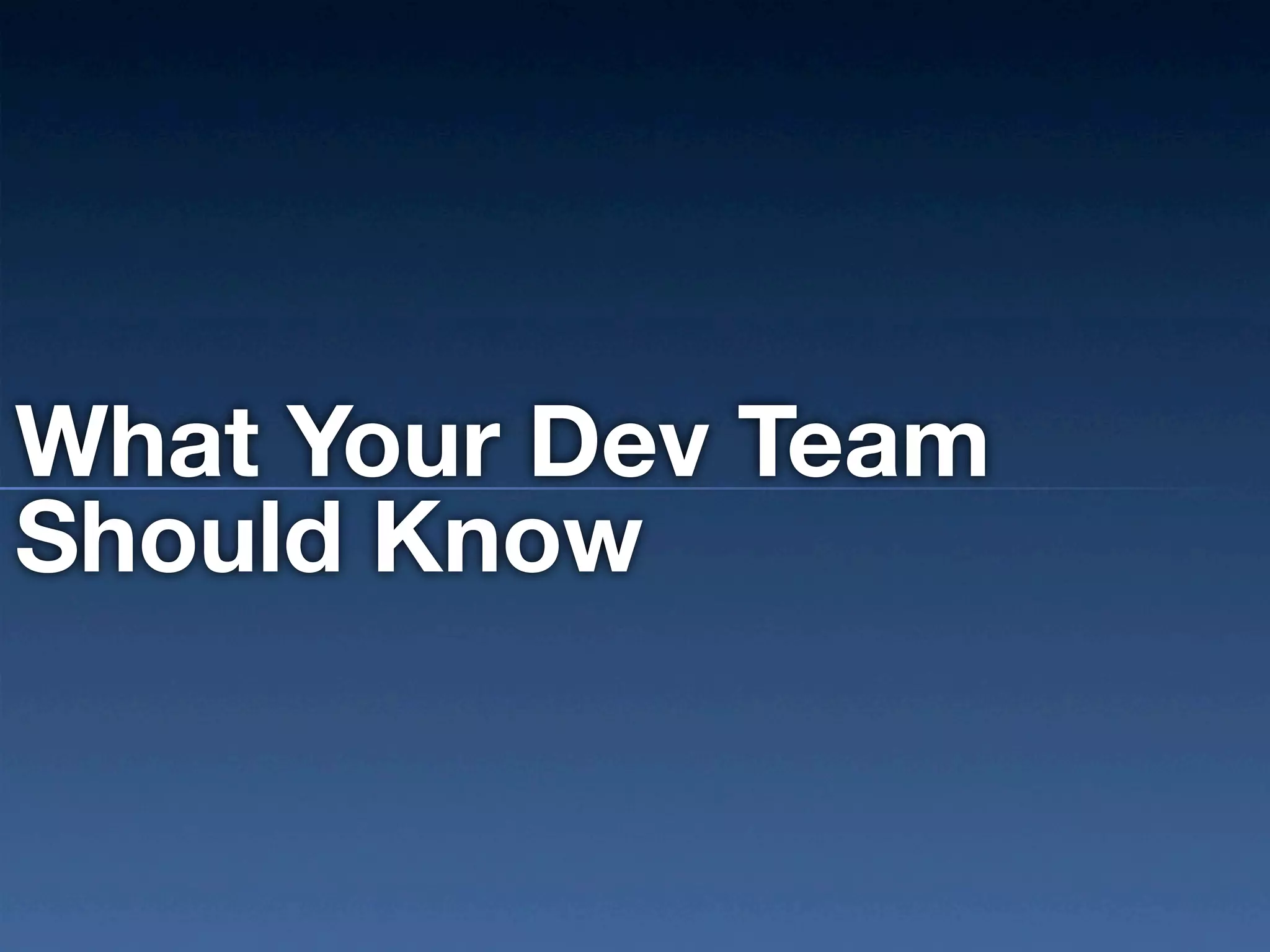 What Your Dev Team
Should Know
 