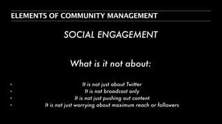 ELEMENTS OF COMMUNITY MANAGEMENT
OFFLINE + SUPPORT
!
!
‣ As a result of being the link between the community and the organ...