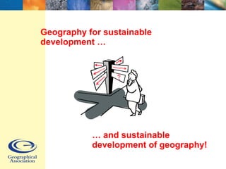 Geography for sustainable development … …  and sustainable development of geography! 