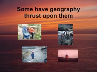 Some have geography thrust upon them 