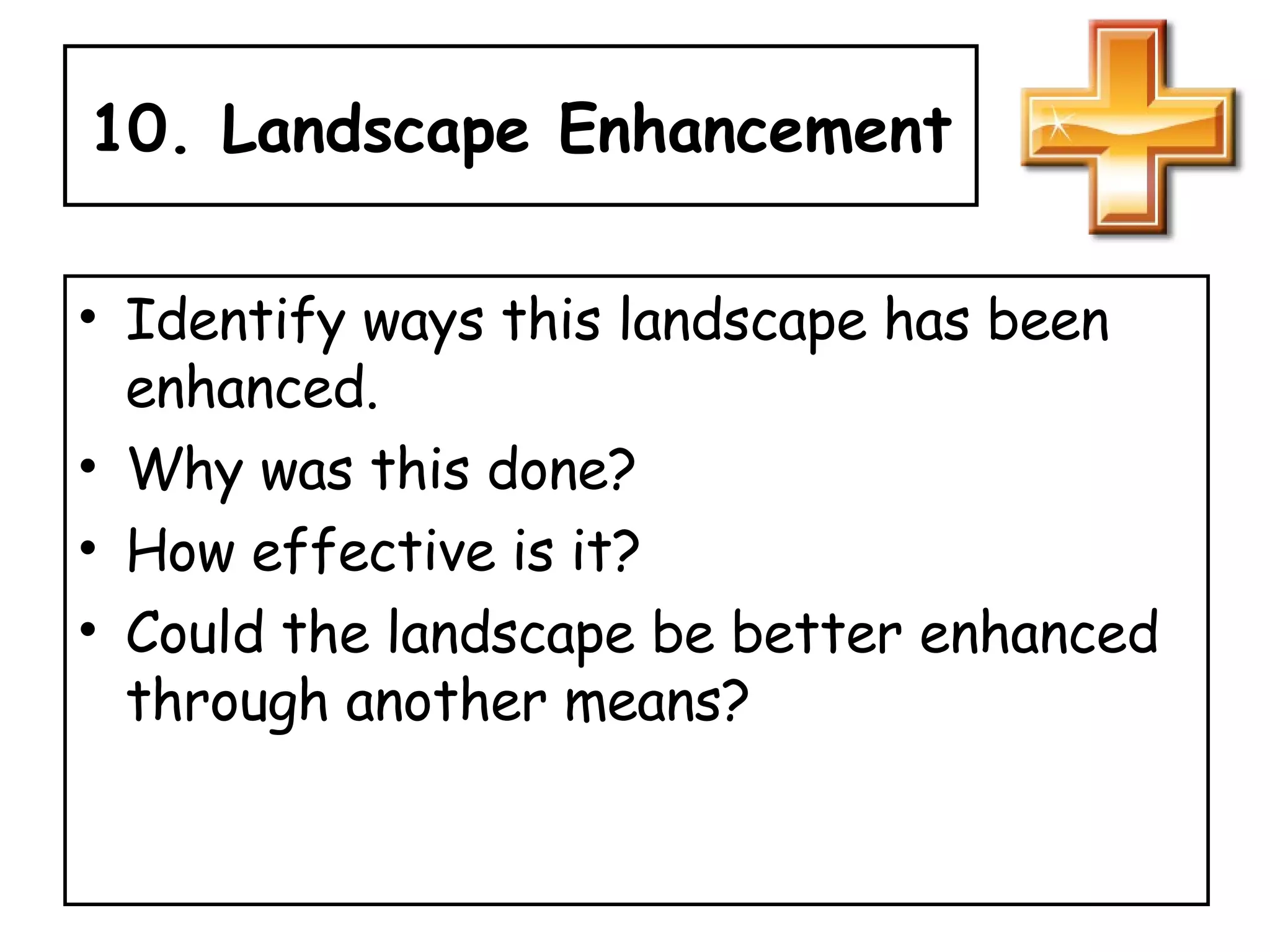 10. Landscape Enhancement Identify ways this landscape has been enhanced.  Why was this done?  How effective is it?  Could the landscape be better enhanced through another means? 