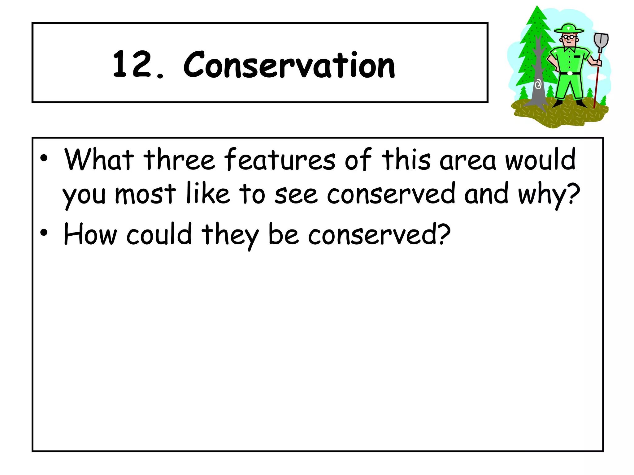 12. Conservation  What three features of this area would you most like to see conserved and why? How could they be conserved? 
