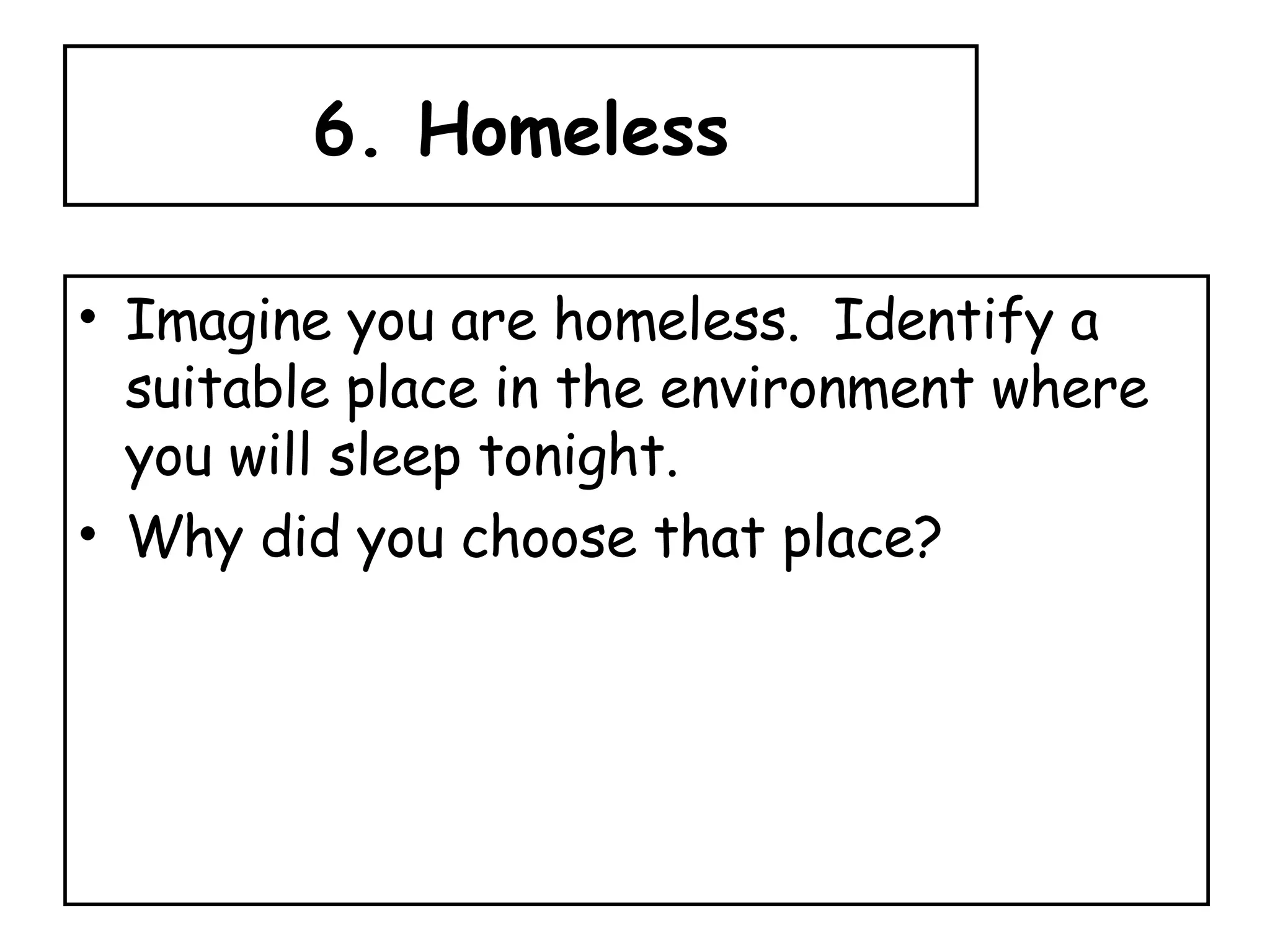6. Homeless Imagine you are homeless.  Identify a suitable place in the environment where you will sleep tonight.  Why did you choose that place? 
