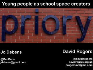 Young people as school space creators,[object Object],David Rogers,[object Object],@daviderogers,[object Object],davidrogers.org.uk,[object Object],drogersmm@me.com,[object Object],Jo Debens,[object Object],@GeoDebs,[object Object],jdebens@gmail.com,[object Object]