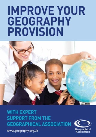 WITH EXPERT
SUPPORT FROM THE
GEOGRAPHICAL ASSOCIATION
www.geography.org.uk
IMPROVE YOUR
GEOGRAPHY
PROVISION
 