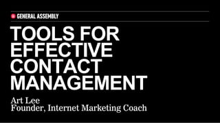 TOOLS FOR
EFFECTIVE
CONTACT
MANAGEMENT
Art Lee
Founder, Internet Marketing Coach
 