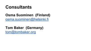 Consultants
Osma Suominen (Finland)
osma.suominen@helsinki.fi
Tom Baker (Germany)
tom@tombaker.org
 
