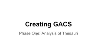 Creating GACS
Phase One: Analysis of Thesauri
 