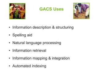 GACS Uses 
• Information description & structuring 
• Spelling aid 
• Natural language processing 
• Information retrieval 
• Information mapping & integration 
• Automated indexing 
 