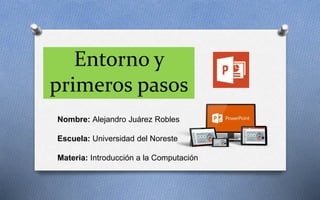 Entorno y
primeros pasos
Nombre: Alejandro Juárez Robles
Escuela: Universidad del Noreste
Materia: Introducción a la Computación
 
