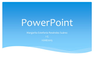 PowerPoint
Margarita Estefanía Reséndez Suárez
1 G
11/08/2015
 