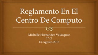 Michelle Hernández Velázquez
1° G
13-Agosto-2015
 
