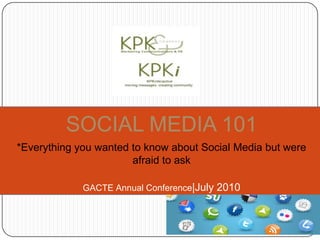SOCIAL MEDIA 101 *Everything you wanted to know about Social Media but were afraid to ask GACTE Annual Conference|July 2010 