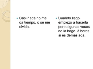 Casi nada no me da tiempo, o se me olvida.Cuando llego empiezo a hacerla pero algunas veces no la hago. 3 horas si es demasiada.