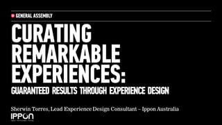 CURATING
REMARKABLE
EXPERIENCES:GUARANTEED RESULTS THROUGH EXPERIENCE DESIGN
Sherwin Torres, Lead Experience Design Consultant – Ippon Australia
 