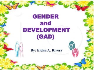 GENDER
and
DEVELOPMENT
(GAD)
By: Eloisa A. Rivera
 