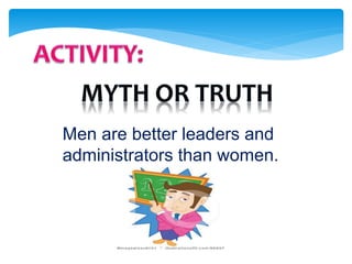 Men are better leaders and
administrators than women.
 