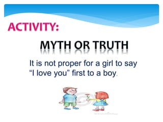 It is not proper for a girl to say
“I love you” first to a boy.
 