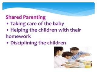 Shared Parenting
• Taking care of the baby
• Helping the children with their
homework
• Disciplining the children
 