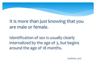 It is more than just knowing that you
are male or female.
-Cushner, 2012
 