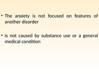 • The anxiety is not focused on features of
another disorder
• is not caused by substance use or a general
medical condition
 