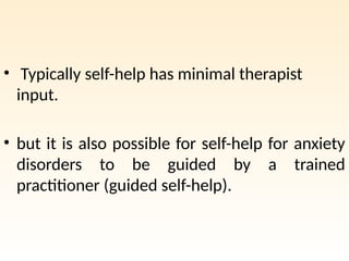 • Typically self-help has minimal therapist
input.
• but it is also possible for self-help for anxiety
disorders to be guided by a trained
practitioner (guided self-help).
 