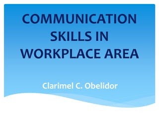 COMMUNICATION
SKILLS IN
WORKPLACE AREA
Clarimel C. Obelidor
 