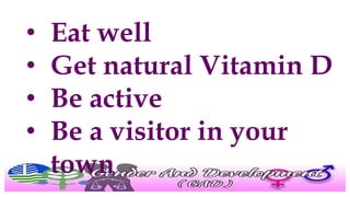 • Eat well
• Get natural Vitamin D
• Be active
• Be a visitor in your
town
 