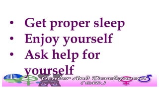• Get proper sleep
• Enjoy yourself
• Ask help for
yourself
 