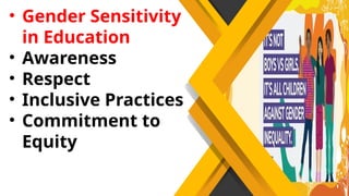 • Gender Sensitivity
in Education
• Awareness
• Respect
• Inclusive Practices
• Commitment to
Equity
 