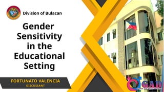 FORTUNATO VALENCIA
DISCUSSANT
Gender
Sensitivity
in the
Educational
Setting
Division of Bulacan
 