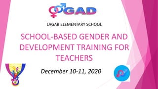 SCHOOL-BASED GENDER AND
DEVELOPMENT TRAINING FOR
TEACHERS
December 10-11, 2020
LAGAB ELEMENTARY SCHOOL
 