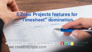 5 Zoho Projects features for
“Timesheet” domination.
CREATOR SCRIPTS
SMART SOFTWARE FOR MAVERICK ENTREPRENEURS
www.creatorscripts.com
 