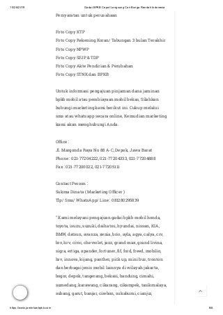 10/28/2019 Gadai BPKB Cepat Langsung Cair Bunga Rendah Indonesia
https://www.jaminkanbpkb.com 6/8
Persyaratan untuk perusahaan
Foto Copy KTP
Foto Copy Rekening Koran/ Tabungan 3 bulan Terakhir
Foto Copy NPWP
Foto Copy SIUP & TDP
Foto Copy Akte Pendirian & Perubahan
Foto Copy STNK dan BPKB
Untuk informasi pengajuan pinjaman dana jaminan
bpkb mobil atau pembiayaan mobil bekas, Silahkan
hubungi marketing kami berikut ini. Cukup melalui
sms atau whatsapp secara online, Kemudian marketing
kami akan menghubungi Anda.
Of ce :
Jl. Margonda Raya No 88 A-C, Depok, Jawa Barat
Phone : 021-77204222, 021-77204333, 021-77204888
Fax : 021-77200022, 021-77205111
Contact Person :
Sukma Dinata ( Marketing Of cer )
Tlp/ Sms/ WhatsApp/ Line : 081280295839
" Kami melayani pengajuan gadai bpkb mobil honda,
toyota, isuzu, suzuki, daihatsu, hyundai, nissan, KIA,
BMW, datsun, avanza, xenia, brio, ayla, agya, calya, crv,
brv, hrv, civic, chevrolet, jazz, grand max, grand livina,
sigra, ertiga, xpander, fortuner, f, ford, freed, mobilio,
hrv, innova, kijang, panther, pick up, mini bus, tronton
dan berbagai jenis mobil lainnya di wilayah jakarta,
bogor, depok, tangerang, bekasi, bandung, cimahi,
sumedang, karawang, cikarang, cikampek, tasikmalaya,
subang, garut, banjar, cirebon, sukabumi, cianjur, 
 