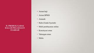 D. PRODUK GADAI
DALAM PEGADAIAN
SYARIAH
• Arrum haji
• Arrum BPKB
• Amanah
• Rahn (Gadai Syariah)
• Multi pembayaran online
• Konsinyasi emas
• Tabungan emas
• Mulia
 