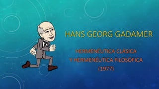 HERMENÉUTICA CLÁSICA
Y HERMENÉUTICA FILOSÓFICA
(1977)
HANS GEORG GADAMER
 