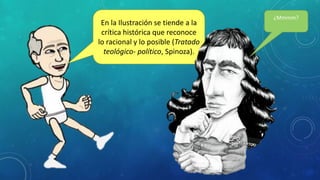 En la Ilustración se tiende a la
crítica histórica que reconoce
lo racional y lo posible (Tratado
teológico- político, Spinoza).
¿Mmmm?
 