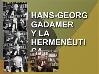 HANS-GEORG
GADAMER
Y LA
HERMENÉUTICA
 