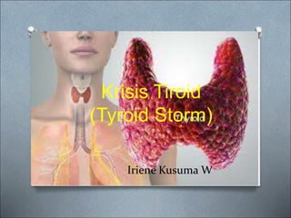 Krisis Tiroid
(Tyroid Storm)
Iriene Kusuma W
 