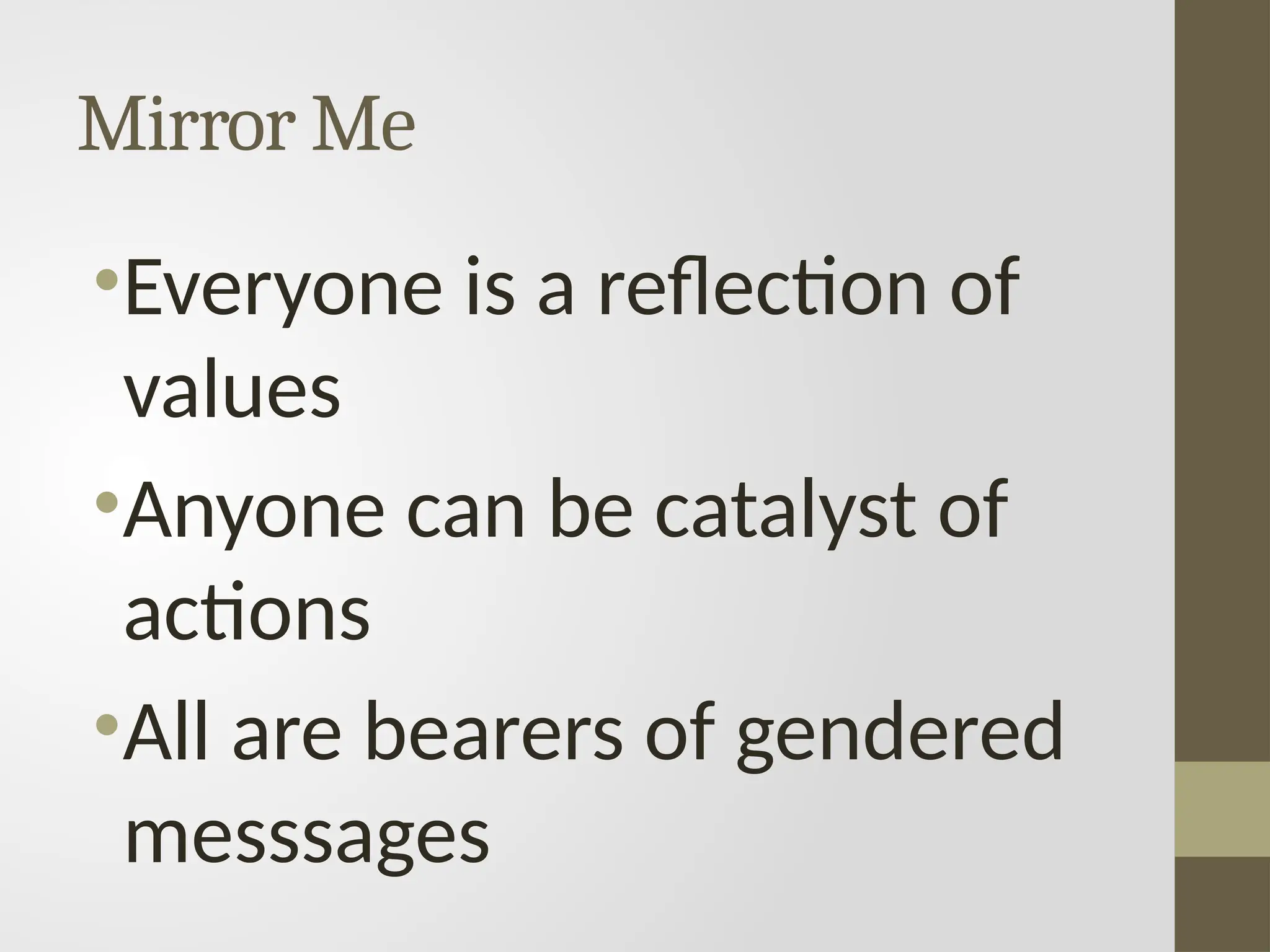Mirror Me
•Everyone is a reflection of
values
•Anyone can be catalyst of
actions
•All are bearers of gendered
messsages
 