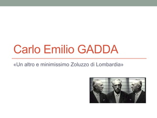 Carlo Emilio GADDA
«Un altro e minimissimo Zoluzzo di Lombardia»
 
