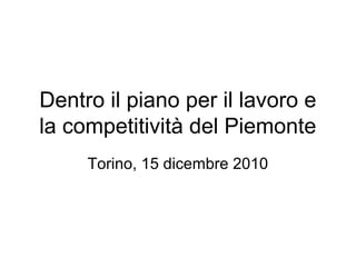 Dentro il piano per il lavoro e
la competitività del Piemonte
     Torino, 15 dicembre 2010
 
