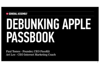 Paul Tomes - Founder, CEO PassKit
Art Lee - CEO Internet Marketing Coach
DEBUNKING APPLE
PASSBOOK
1
 