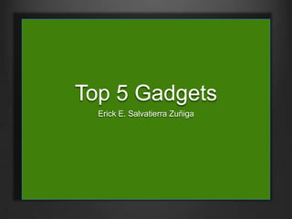 Top 5 Gadgets
Erick E. Salvatierra Zuñiga
 