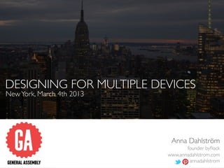 DESIGNING FOR MULTIPLE DEVICES
New York, March 4th 2013




                            Anna Dahlström
                                  founder byﬂock
                           www.annadahlstrom.com
                                   annadahlstrom
 