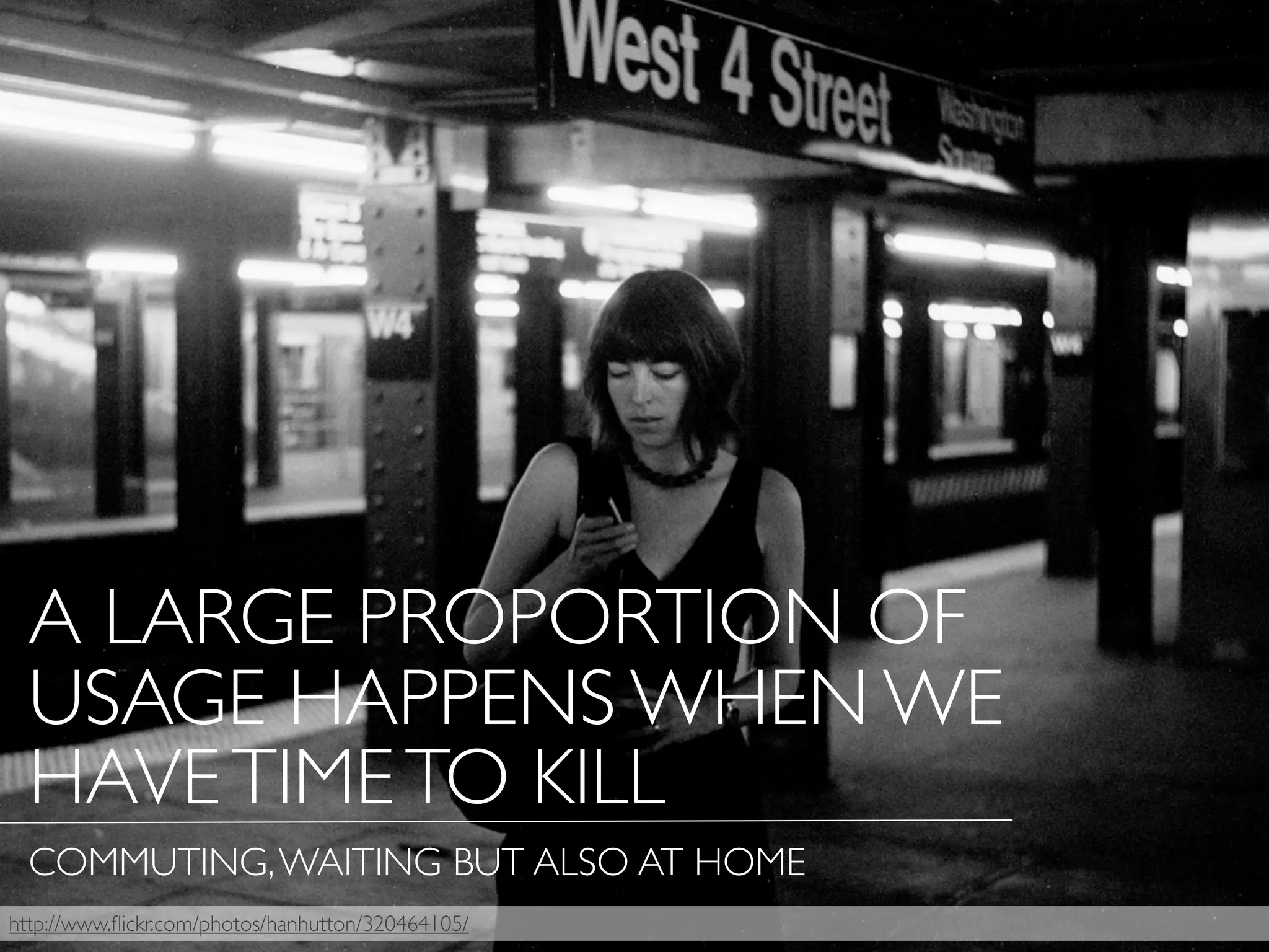 http://www.ﬂickr.com/photos/hanhutton/320464105/
A LARGE PROPORTION OF
USAGE HAPPENS WHEN WE
HAVETIMETO KILL
COMMUTING,WAITING BUT ALSO AT HOME
 