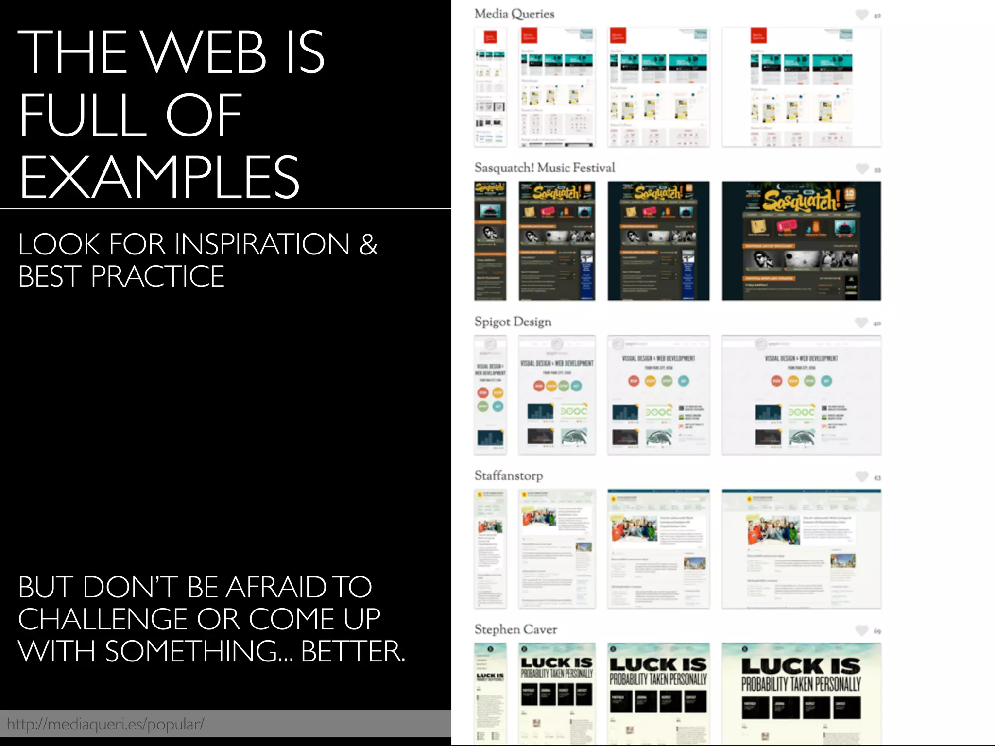 THE WEB IS
FULL OF
EXAMPLES
LOOK FOR INSPIRATION &
BEST PRACTICE
BUT DON’T BE AFRAIDTO
CHALLENGE OR COME UP
WITH SOMETHING... BETTER.
http://mediaqueri.es/popular/
 