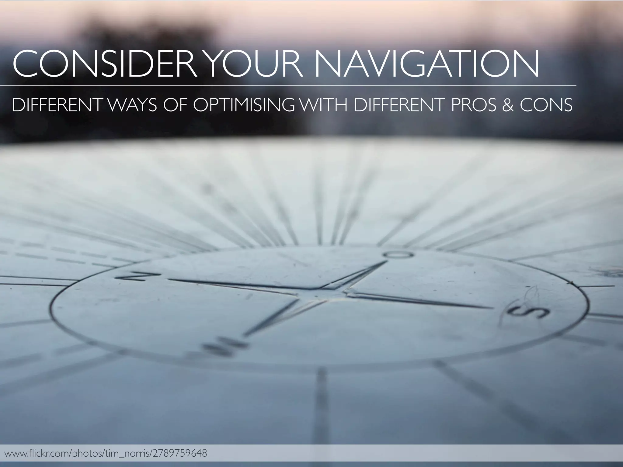 www.ﬂickr.com/photos/tim_norris/2789759648
CONSIDERYOUR NAVIGATION
DIFFERENT WAYS OF OPTIMISING WITH DIFFERENT PROS & CONS
 
